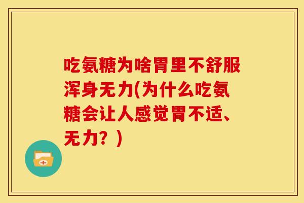 吃氨糖为啥胃里不舒服浑身无力(为什么吃氨糖会让人感觉胃不适、无力？)