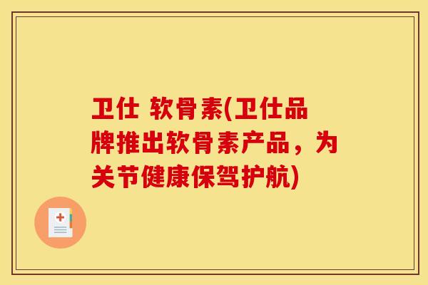 卫仕 软骨素(卫仕品牌推出软骨素产品，为关节健康保驾护航)