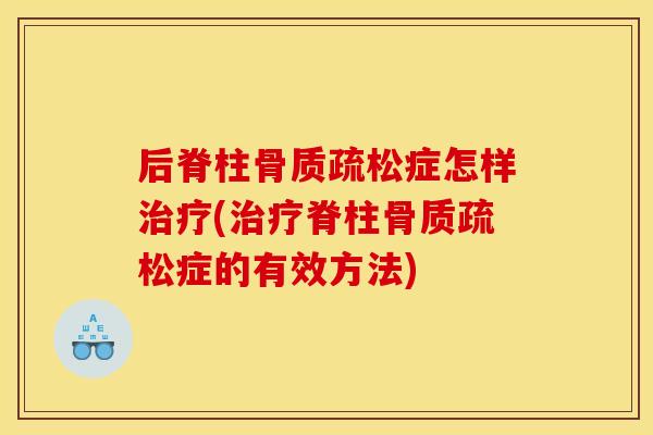 后脊柱骨质疏松症怎样治疗(治疗脊柱骨质疏松症的有效方法)