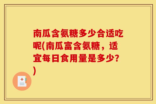 南瓜含氨糖多少合适吃呢(南瓜富含氨糖，适宜每日食用量是多少？)