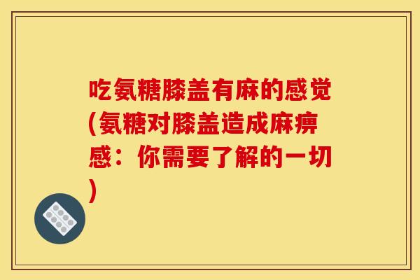 吃氨糖膝盖有麻的感觉(氨糖对膝盖造成麻痹感：你需要了解的一切)