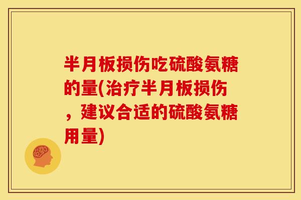 半月板损伤吃硫酸氨糖的量(治疗半月板损伤，建议合适的硫酸氨糖用量)
