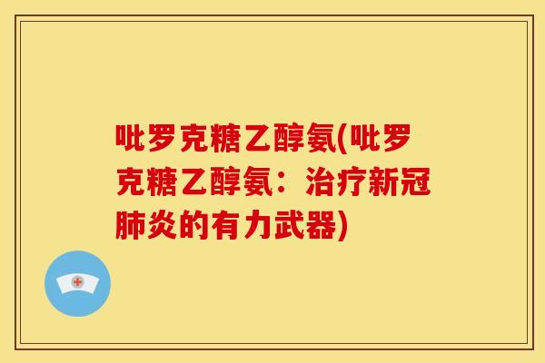 吡罗克糖乙醇氨(吡罗克糖乙醇氨：治疗新冠肺炎的有力武器)