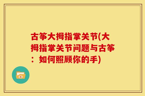 古筝大拇指掌关节(大拇指掌关节问题与古筝：如何照顾你的手)-第1张图片-关节骑士