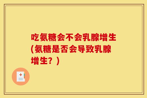 吃氨糖会不会乳腺增生(氨糖是否会导致乳腺增生？)