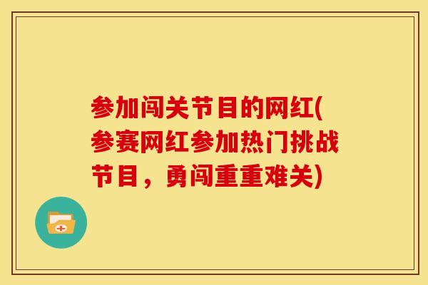 参加闯关节目的网红(参赛网红参加热门挑战节目，勇闯重重难关)