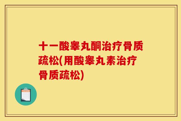 十一酸睾丸酮治疗骨质疏松(用酸睾丸素治疗骨质疏松)