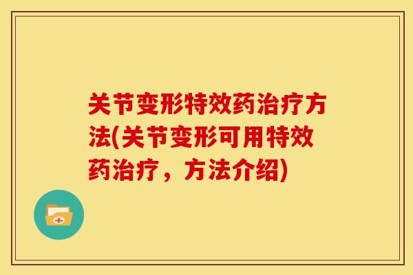 关节变形特效药治疗方法(关节变形可用特效药治疗，方法介绍)