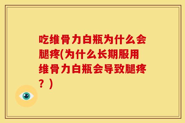 吃维骨力白瓶为什么会腿疼(为什么长期服用维骨力白瓶会导致腿疼？)-第1张图片-关节骑士