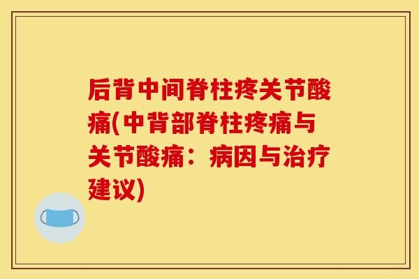 后背中间脊柱疼关节酸痛(中背部脊柱疼痛与关节酸痛：病因与治疗建议)