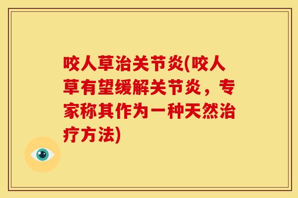 咬人草治关节炎(咬人草有望缓解关节炎，专家称其作为一种天然治疗方法)
