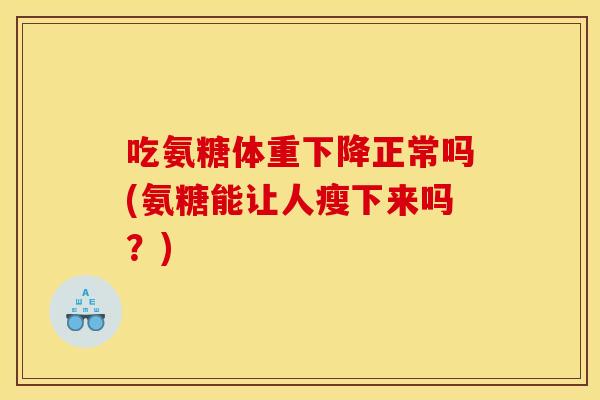 吃氨糖体重下降正常吗(氨糖能让人瘦下来吗？)