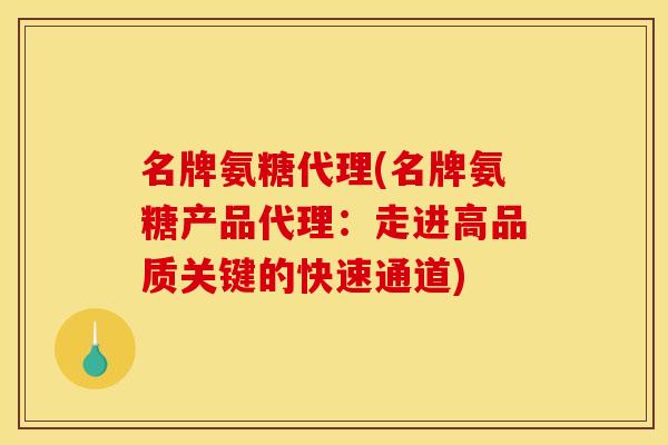 名牌氨糖代理(名牌氨糖产品代理：走进高品质关键的快速通道)