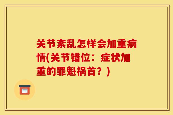 关节紊乱怎样会加重病情(关节错位：症状加重的罪魁祸首？)