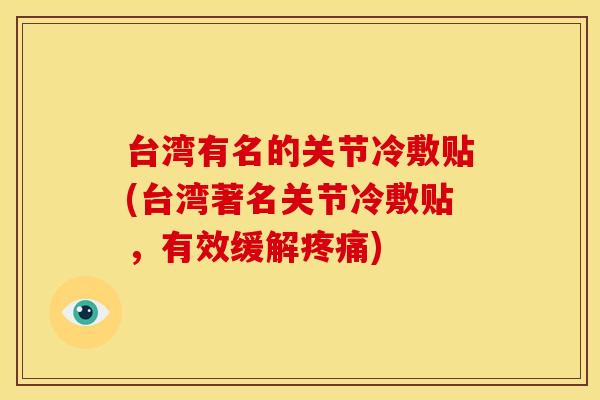 台湾有名的关节冷敷贴(台湾著名关节冷敷贴,有效缓解疼痛)-第1张图片-关节骑士 台湾有名的关节冷敷贴(台湾著名关节冷敷贴,有效缓解疼痛)-第1张图片-关节骑士