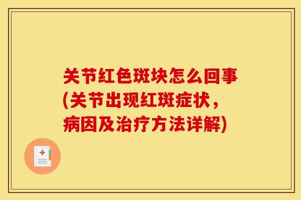 关节红色斑块怎么回事(关节出现红斑症状，病因及治疗方法详解)-第1张图片-关节骑士