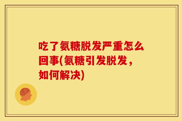吃了氨糖脱发严重怎么回事(氨糖引发脱发,如何解决)-第1张图片-关节骑士 吃了氨糖脱发严重怎么回事(氨糖引发脱发,如何解决)-第1张图片-关节骑士