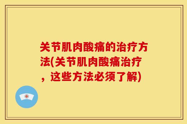 关节肌肉酸痛的治疗方法(关节肌肉酸痛治疗，这些方法必须了解)