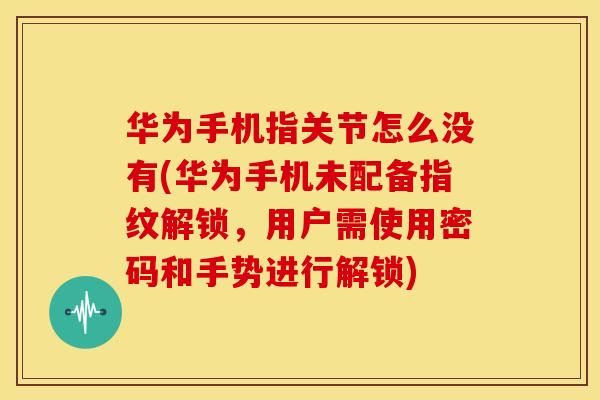 华为手机指关节怎么没有(华为手机未配备指纹解锁，用户需使用密码和手势进行解锁)