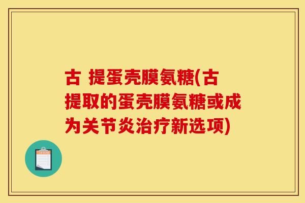 古 提蛋壳膜氨糖(古提取的蛋壳膜氨糖或成为关节炎治疗新选项)
