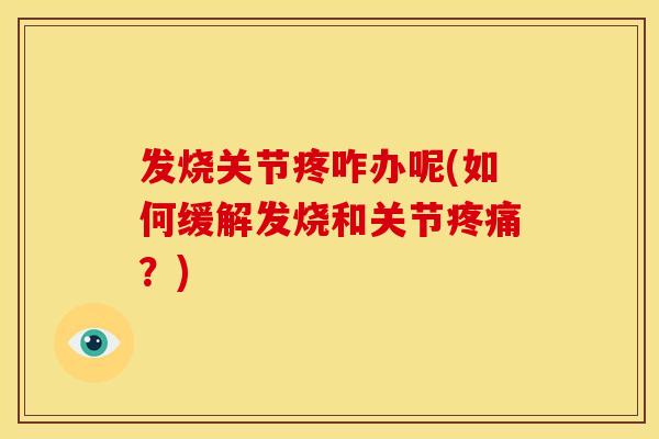 发烧关节疼咋办呢(如何缓解发烧和关节疼痛？)