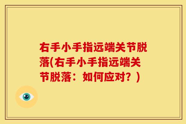 右手小手指远端关节脱落(右手小手指远端关节脱落：如何应对？)