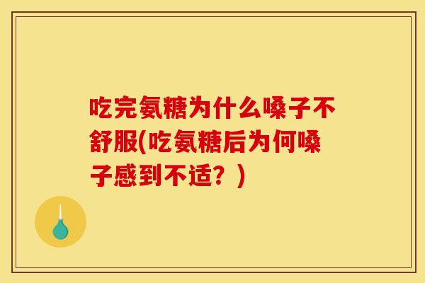 吃完氨糖为什么嗓子不舒服(吃氨糖后为何嗓子感到不适？)