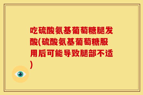 吃硫酸氨基葡萄糖腿发酸(硫酸氨基葡萄糖服用后可能导致腿部不适)
