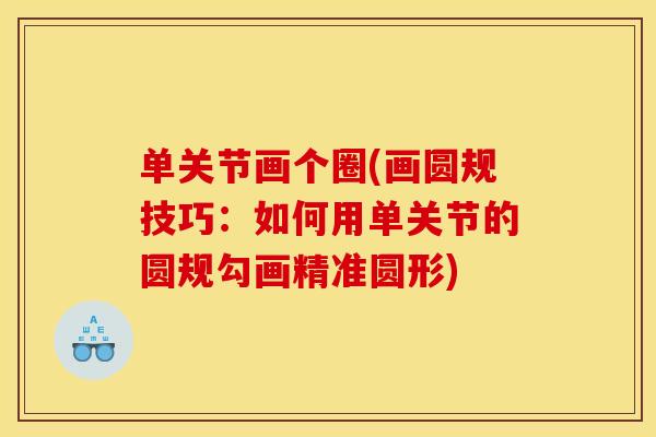 单关节画个圈(画圆规技巧：如何用单关节的圆规勾画精准圆形)