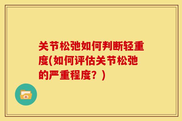 关节松弛如何判断轻重度(如何评估关节松弛的严重程度？)