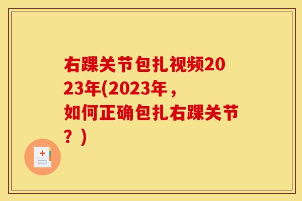 右踝关节包扎视频2023年(2023年，如何正确包扎右踝关节？)-第1张图片-关节骑士