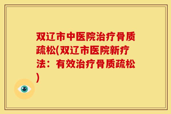 双辽市中医院治疗骨质疏松(双辽市医院新疗法：有效治疗骨质疏松)