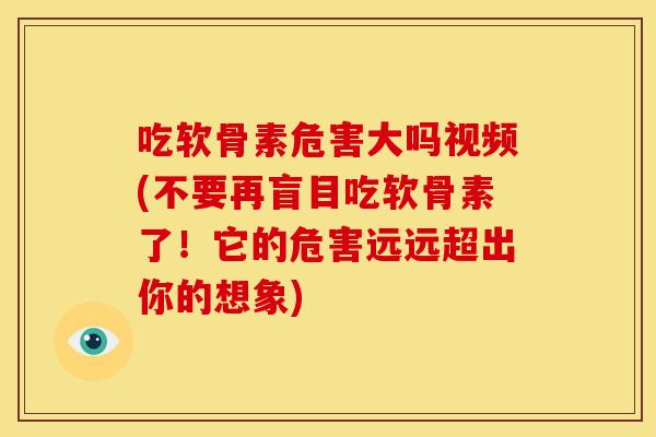 吃软骨素危害大吗视频(不要再盲目吃软骨素了！它的危害远远超出你的想象)