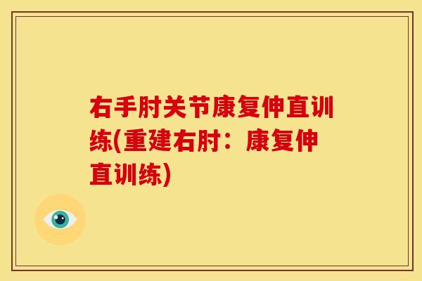 右手肘关节康复伸直训练(重建右肘：康复伸直训练)