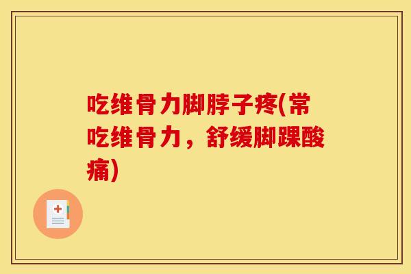 吃维骨力脚脖子疼(常吃维骨力，舒缓脚踝酸痛)