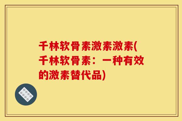 千林软骨素激素激素(千林软骨素：一种有效的激素替代品)