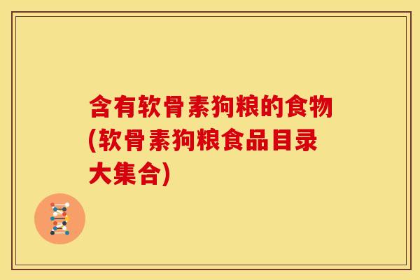 含有软骨素狗粮的食物(软骨素狗粮食品目录大集合)
