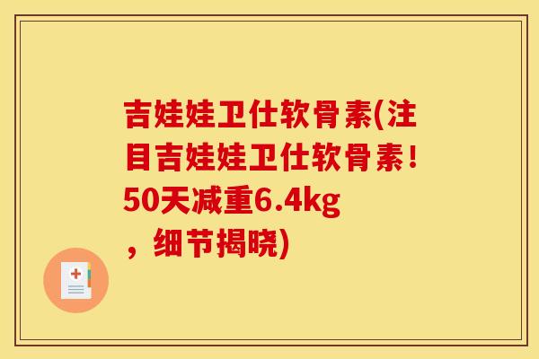 吉娃娃卫仕软骨素(注目吉娃娃卫仕软骨素！50天减重6.4kg，细节揭晓)
