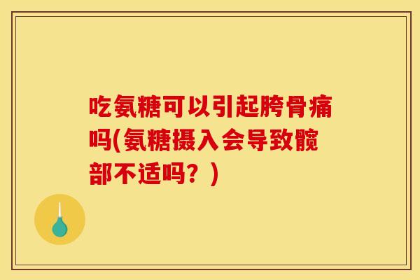 吃氨糖可以引起胯骨痛吗(氨糖摄入会导致髋部不适吗？)-第1张图片-关节骑士