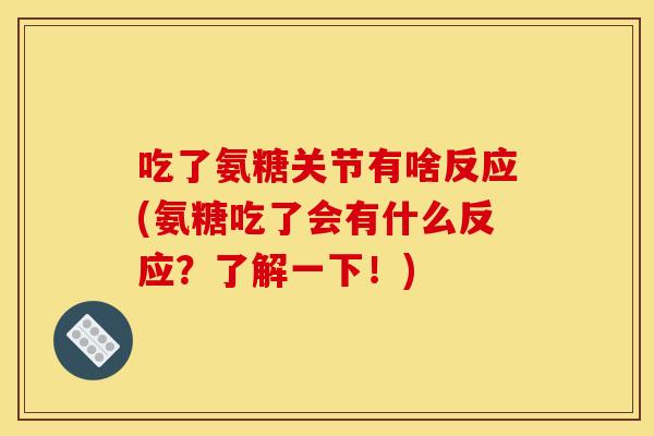 吃了氨糖关节有啥反应(氨糖吃了会有什么反应？了解一下！)