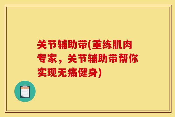 关节辅助带(重练肌肉专家，关节辅助带帮你实现无痛健身)