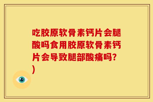 吃胶原软骨素钙片会腿酸吗食用胶原软骨素钙片会导致腿部酸痛吗？)
