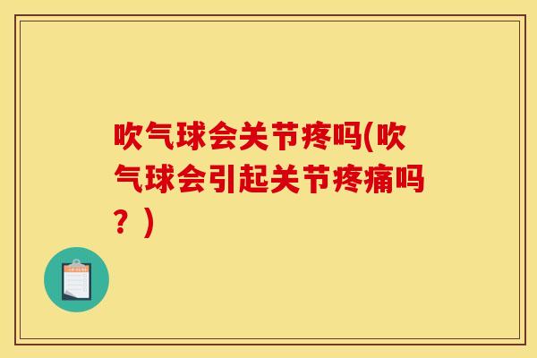 吹气球会关节疼吗(吹气球会引起关节疼痛吗？)