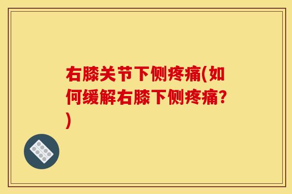 右膝关节下侧疼痛(如何缓解右膝下侧疼痛？)