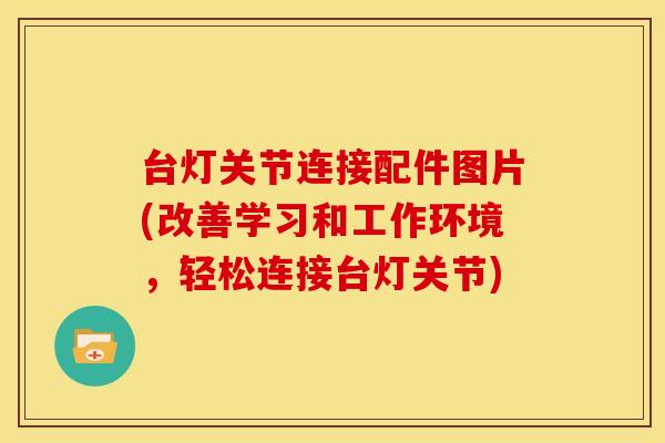 台灯关节连接配件图片(改善学习和工作环境，轻松连接台灯关节)