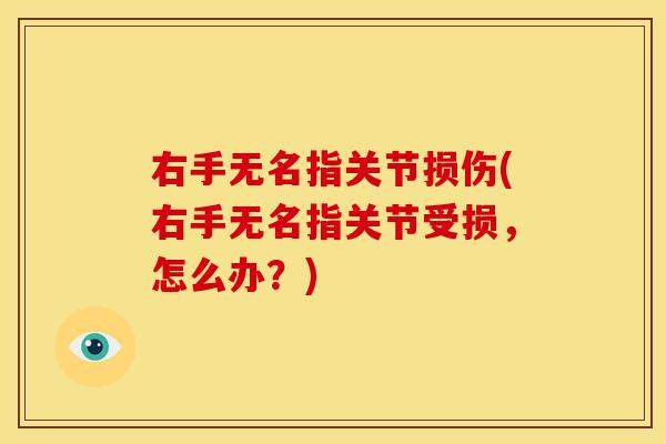 右手无名指关节损伤(右手无名指关节受损，怎么办？)