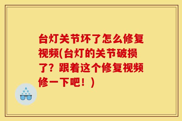 台灯关节坏了怎么修复视频(台灯的关节破损了？跟着这个修复视频修一下吧！)