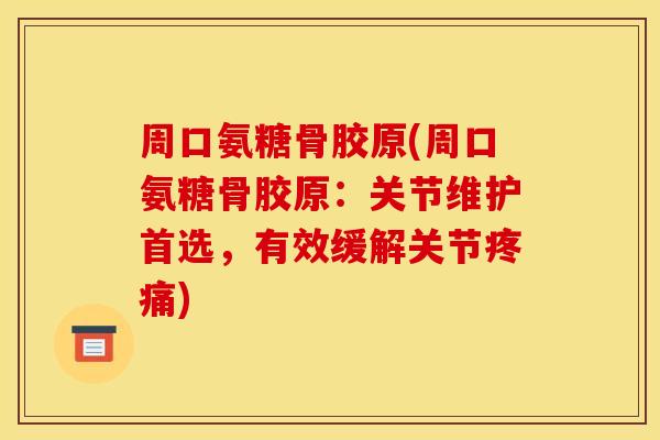 周口氨糖骨胶原(周口氨糖骨胶原：关节维护首选，有效缓解关节疼痛)