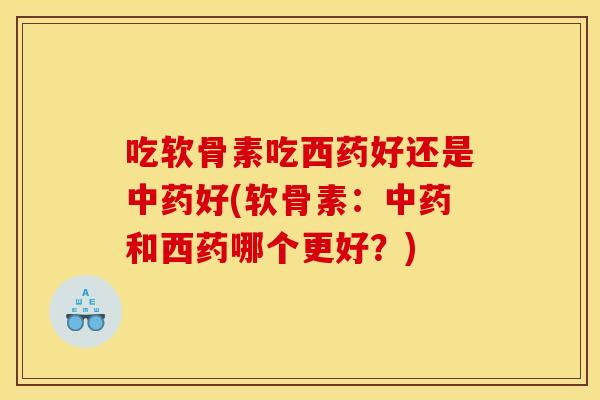 吃软骨素吃西药好还是中药好(软骨素：中药和西药哪个更好？)