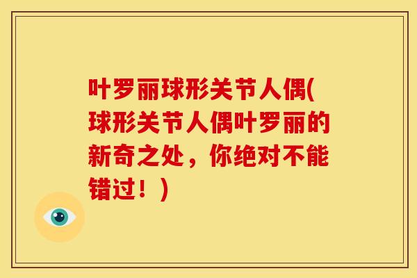 叶罗丽球形关节人偶(球形关节人偶叶罗丽的新奇之处，你绝对不能错过！)